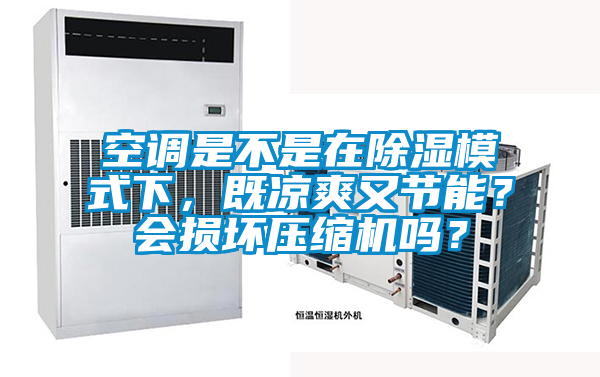 空調(diào)是不是在除濕模式下,既涼爽又節(jié)能?會(huì)損壞壓縮機(jī)嗎?