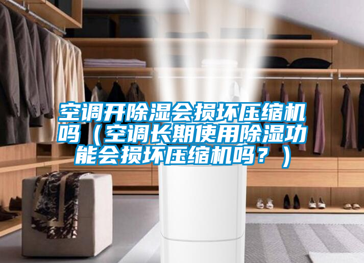 空調(diào)開除濕會損壞壓縮機嗎(空調(diào)長期使用除濕功能會損壞壓縮機嗎?)