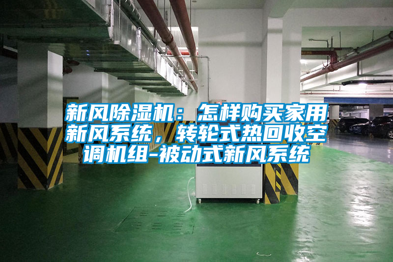 新風除濕機:怎樣購買家用新風系統(tǒng),轉(zhuǎn)輪式熱回收空調(diào)機組-被動式新風系統(tǒng)