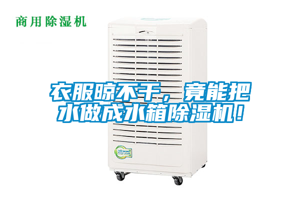 衣服晾不干，竟能把水做成水箱除濕機(jī)！