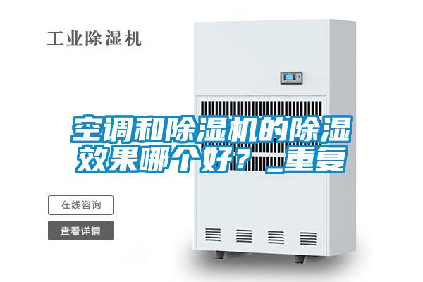 空調和除濕機的除濕效果哪個好？_重復