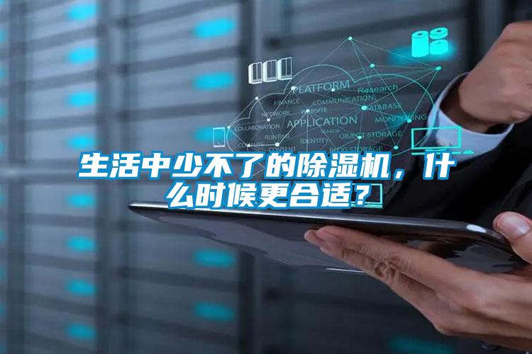 生活中少不了的除濕機(jī)，什么時(shí)候更合適？