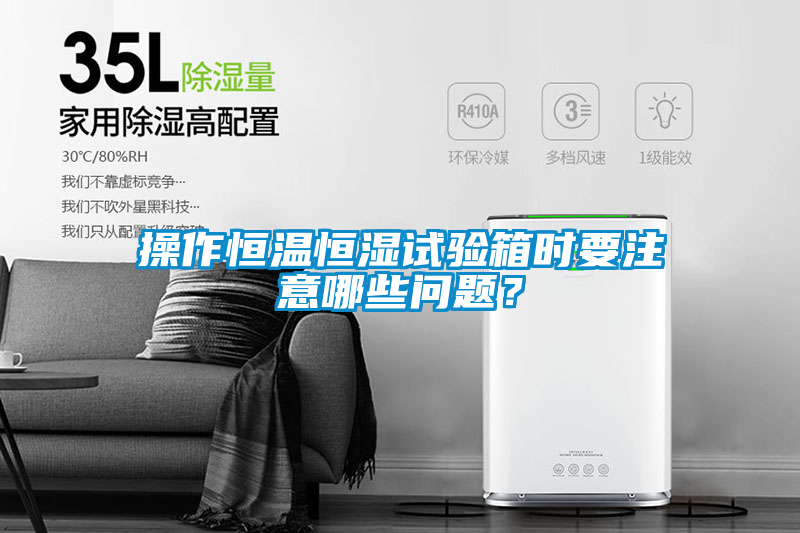 操作恒溫恒濕試驗箱時要注意哪些問題？