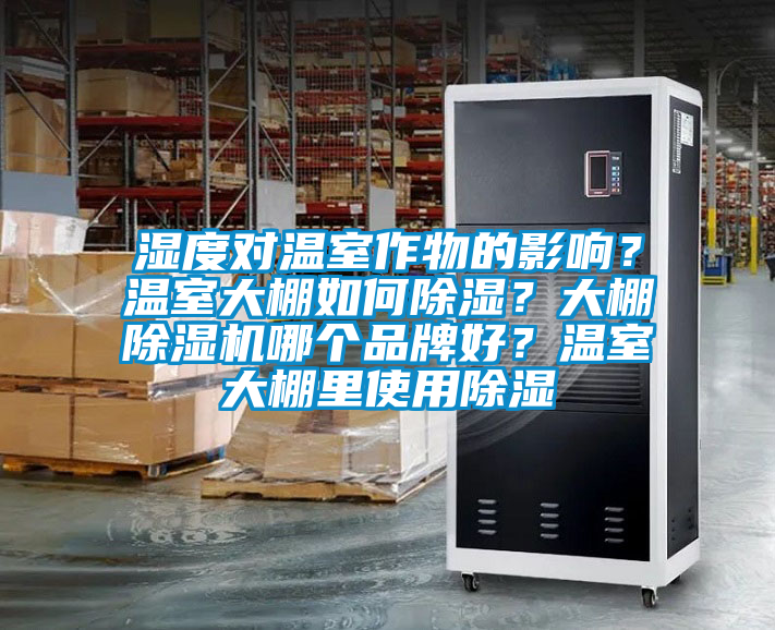 濕度對溫室作物的影響？溫室大棚如何除濕？大棚除濕機(jī)哪個品牌好？溫室大棚里使用除濕