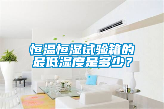 恒溫恒濕試驗(yàn)箱的最低濕度是多少?
