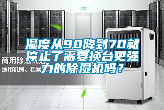 濕度從90降到70就停止了需要換臺更強力的除濕機嗎？