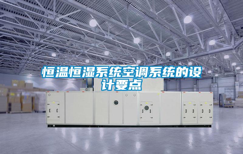 恒溫恒濕系統(tǒng)空調(diào)系統(tǒng)的設(shè)計要點(diǎn)
