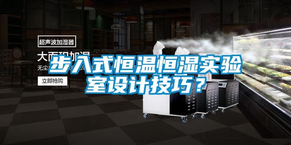 步入式恒溫恒濕實(shí)驗(yàn)室設(shè)計(jì)技巧？