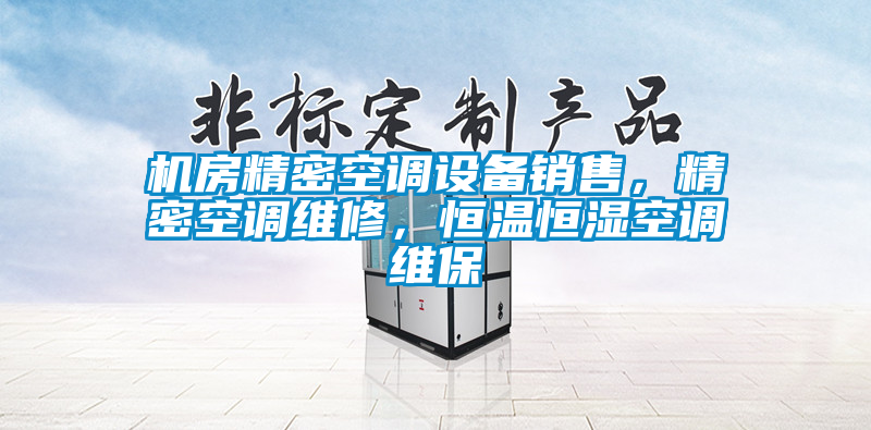 機(jī)房精密空調(diào)設(shè)備銷售,精密空調(diào)維修,恒溫恒濕空調(diào)維保