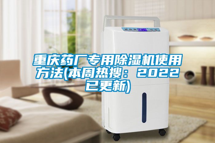 重慶藥廠專用除濕機使用方法(本周熱搜：2022已更新)