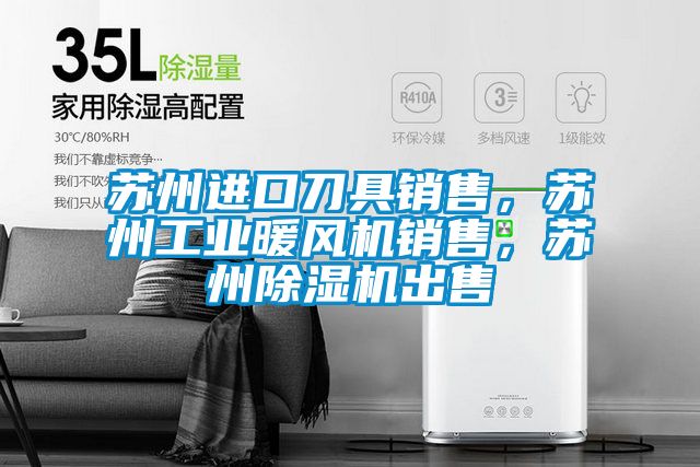 蘇州進口刀具銷售，蘇州工業暖風機銷售，蘇州除濕機出售
