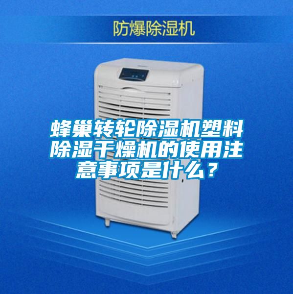 蜂巢轉輪除濕機塑料除濕干燥機的使用注意事項是什么？