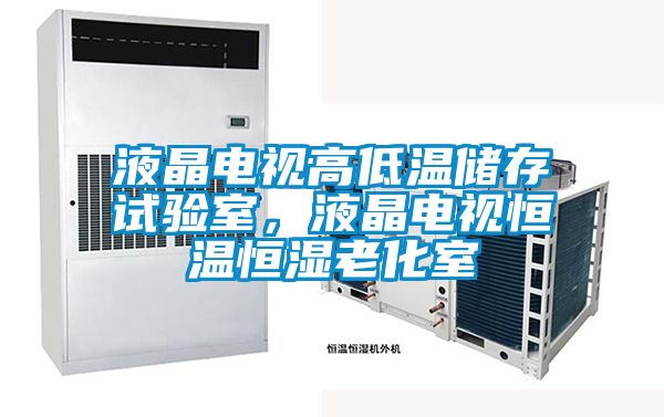 液晶電視高低溫儲存試驗室，液晶電視恒溫恒濕老化室