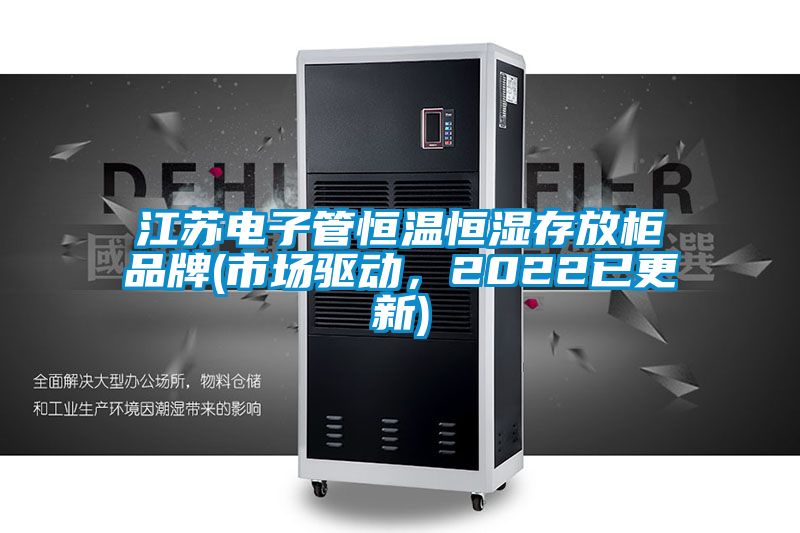 江蘇電子管恒溫恒濕存放柜品牌(市場驅動，2022已更新)