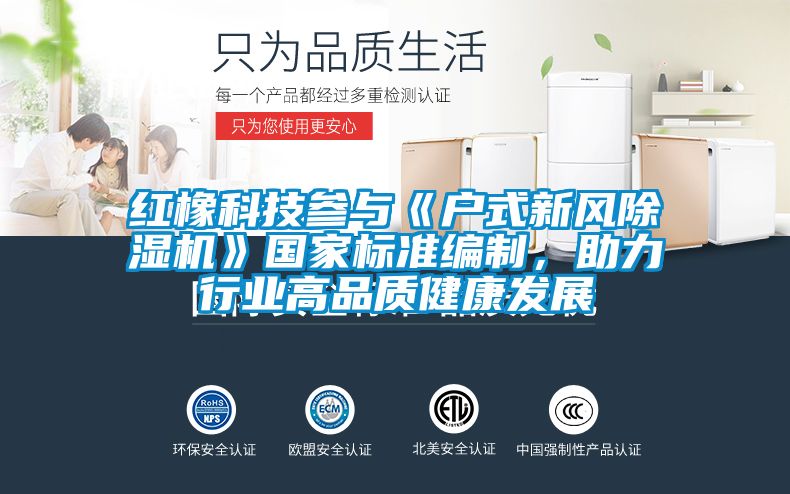 紅橡科技參與《戶式新風除濕機》國家標準編制，助力行業(yè)高品質健康發(fā)展