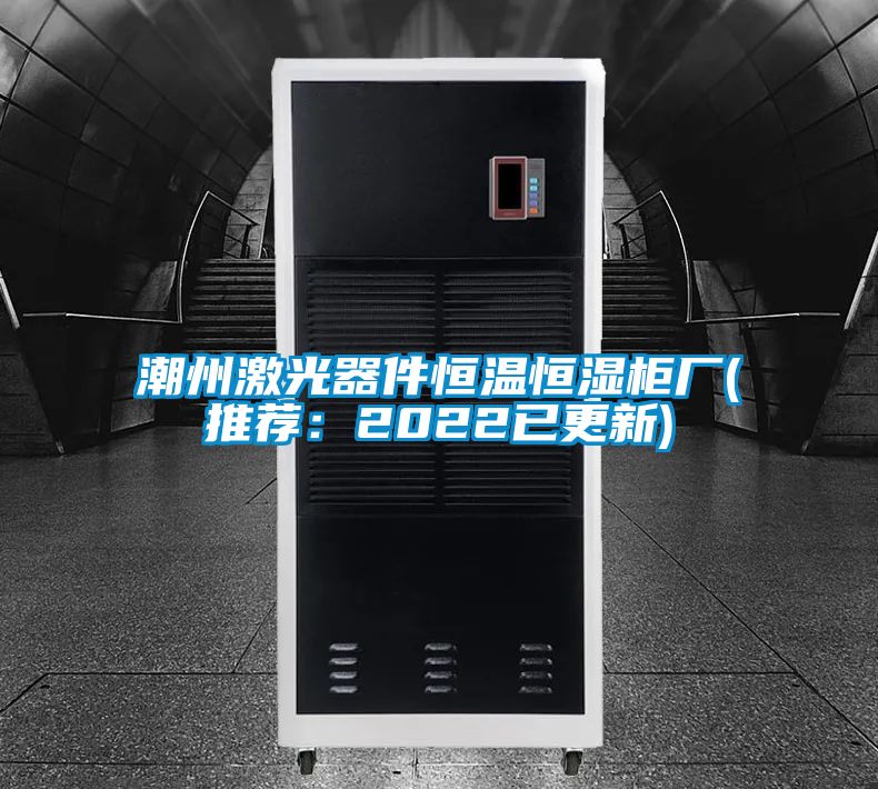 潮州激光器件恒溫恒濕柜廠(推薦:2022已更新)