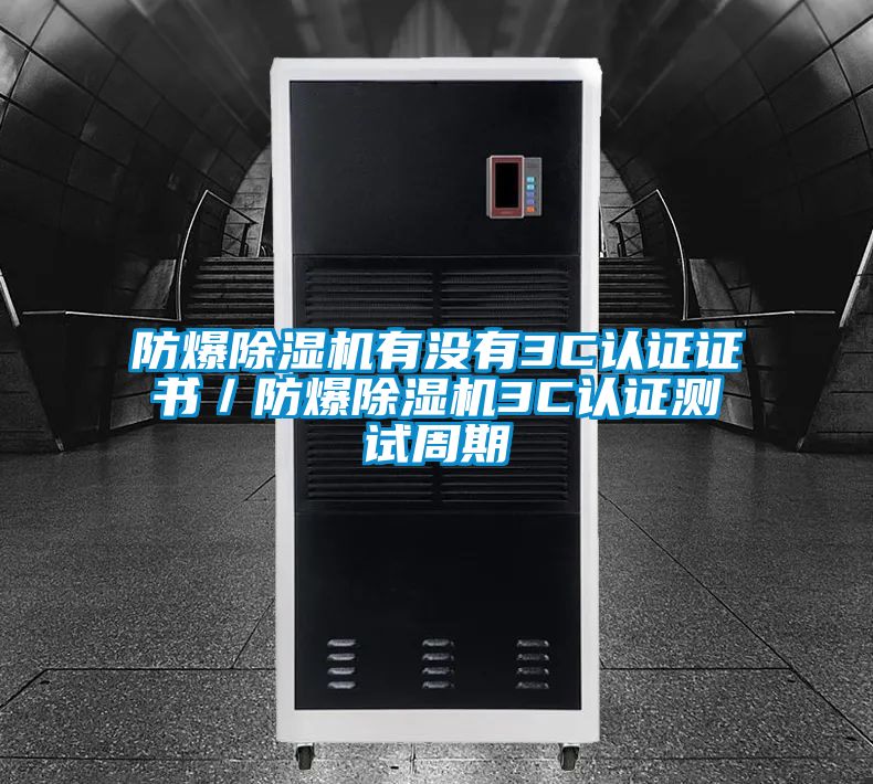 防爆除濕機有沒有3C認證證書／防爆除濕機3C認證測試周期