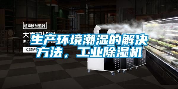 生產(chǎn)環(huán)境潮濕的解決方法，工業(yè)除濕機