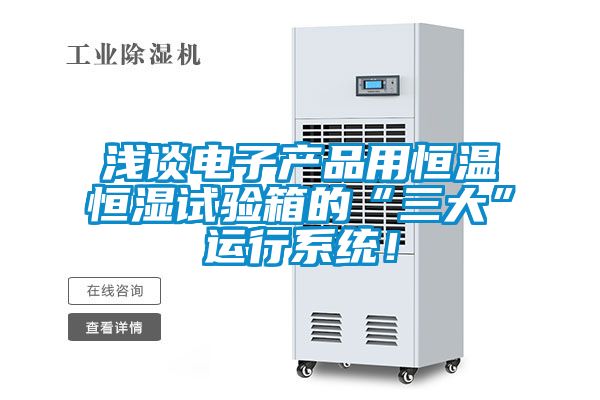 淺談電子產(chǎn)品用恒溫恒濕試驗(yàn)箱的“三大”運(yùn)行系統(tǒng)！