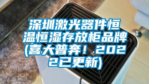 深圳激光器件恒溫恒濕存放柜品牌(喜大普奔!2022已更新)
