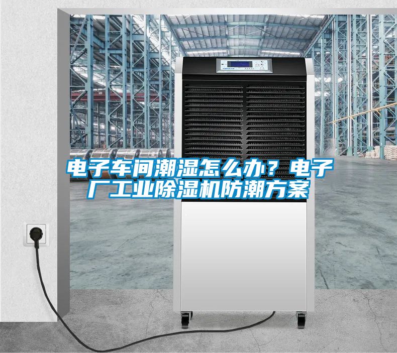 電子車間潮濕怎么辦?電子廠工業(yè)除濕機(jī)防潮方案