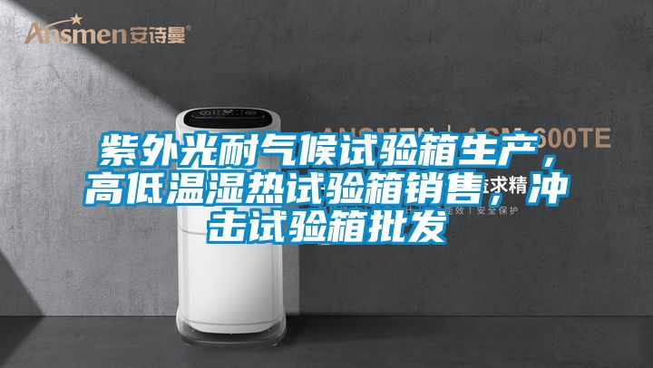 紫外光耐氣候試驗箱生產，高低溫濕熱試驗箱銷售，沖擊試驗箱批發