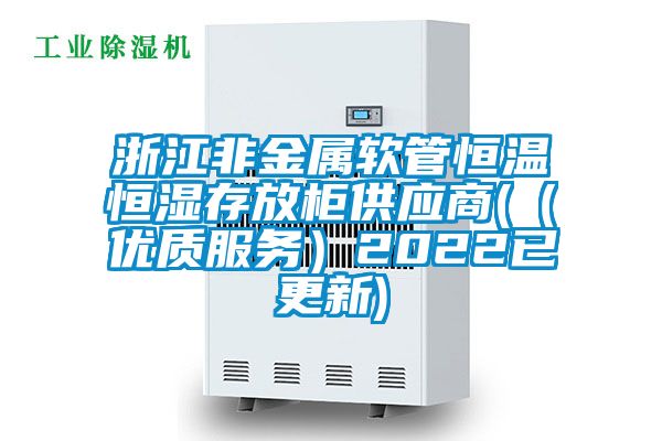 浙江非金屬軟管恒溫恒濕存放柜供應商((優(yōu)質(zhì)服務)2022已更新)