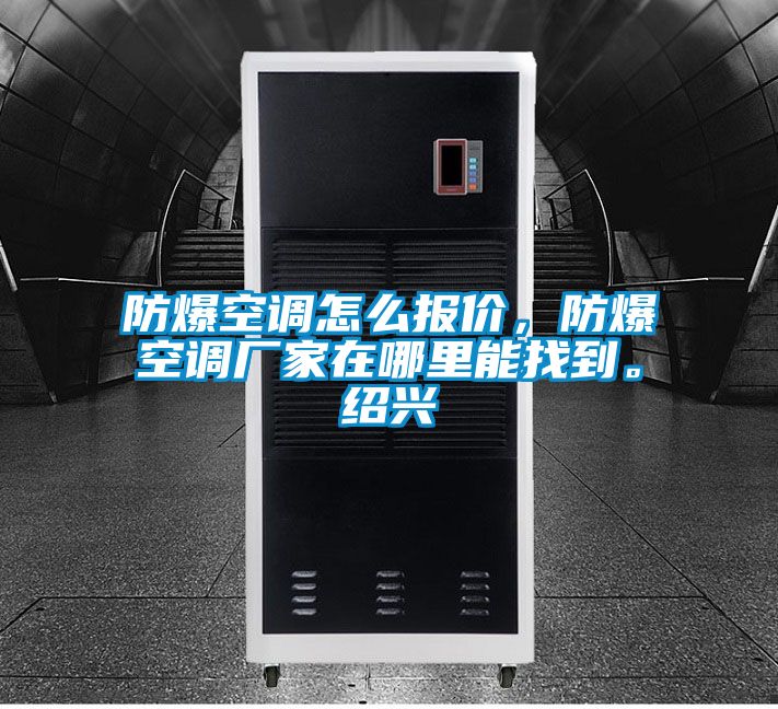防爆空調怎么報價，防爆空調廠家在哪里能找到。紹興
