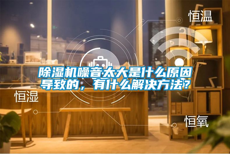 除濕機噪音太大是什么原因導致的，有什么解決方法？