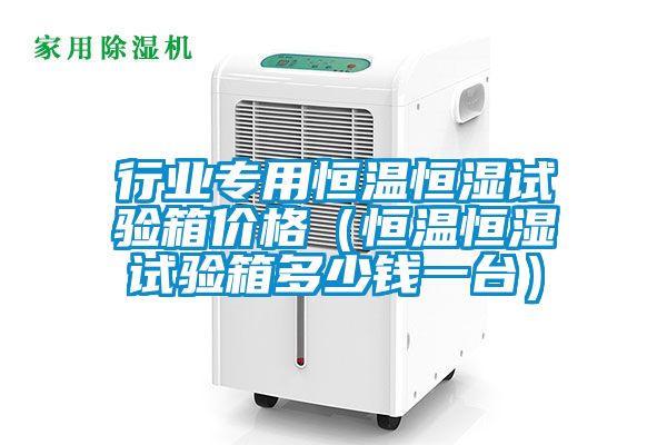 行業(yè)專用恒溫恒濕試驗箱價格(恒溫恒濕試驗箱多少錢一臺)