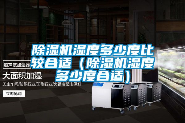 除濕機(jī)濕度多少度比較合適(除濕機(jī)濕度多少度合適)