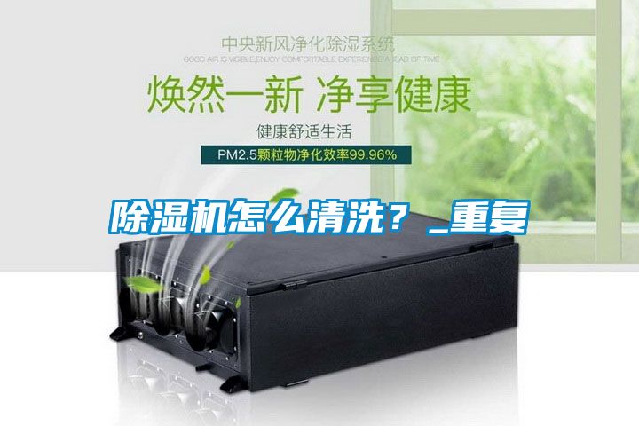 除濕機怎么清洗？_重復