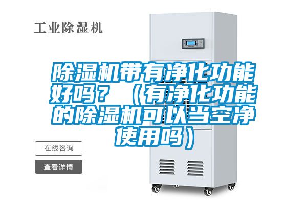 除濕機帶有凈化功能好嗎?(有凈化功能的除濕機可以當空凈使用嗎)