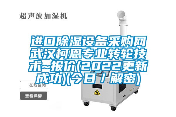 進口除濕設(shè)備采購網(wǎng)武漢柯恩專業(yè)轉(zhuǎn)輪技術(shù)~報價(2022更新成功)(今日/解密)