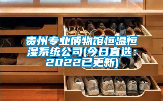 貴州專業博物館恒溫恒濕系統公司(今日直選:2022已更新)