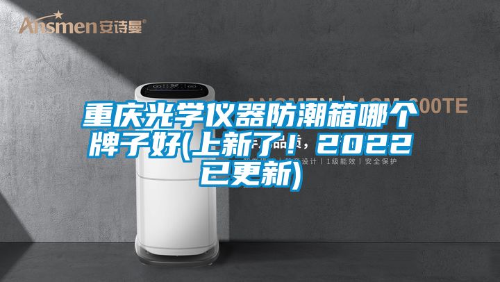 重慶光學(xué)儀器防潮箱哪個(gè)牌子好(上新了!2022已更新)