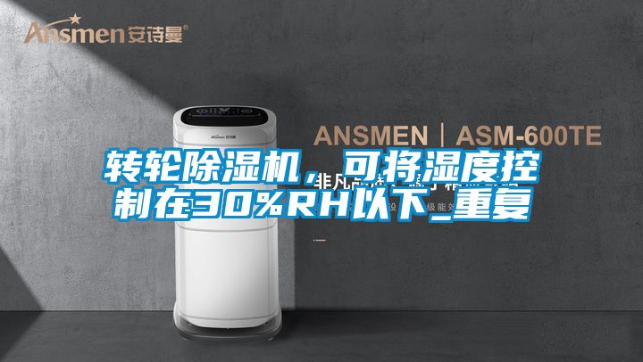 轉(zhuǎn)輪除濕機(jī),可將濕度控制在30%RH以下_重復(fù)