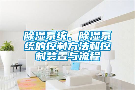 除濕系統(tǒng)、除濕系統(tǒng)的控制方法和控制裝置與流程