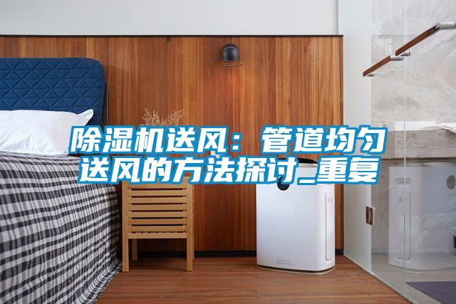 除濕機(jī)送風(fēng):管道均勻送風(fēng)的方法探討_重復(fù)