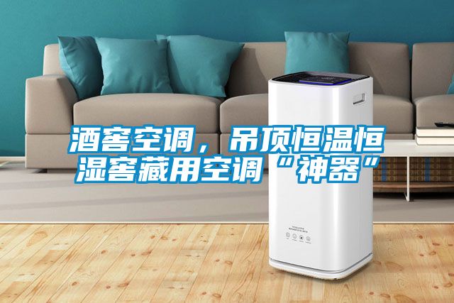 酒窖空調(diào),吊頂恒溫恒濕窖藏用空調(diào)“神器”