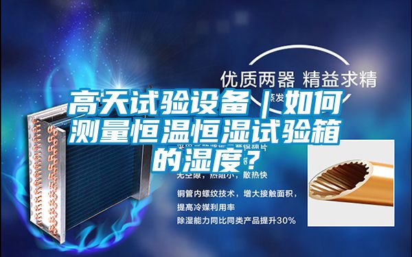 高天試驗(yàn)設(shè)備|如何測量恒溫恒濕試驗(yàn)箱的濕度?