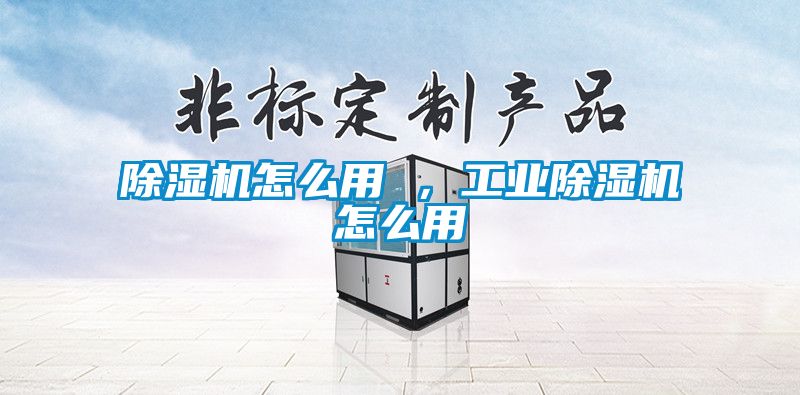 除濕機怎么用 ，工業除濕機怎么用