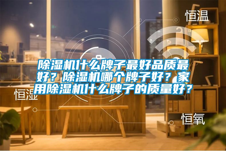 除濕機什么牌子最好品質最好？除濕機哪個牌子好？家用除濕機什么牌子的質量好？