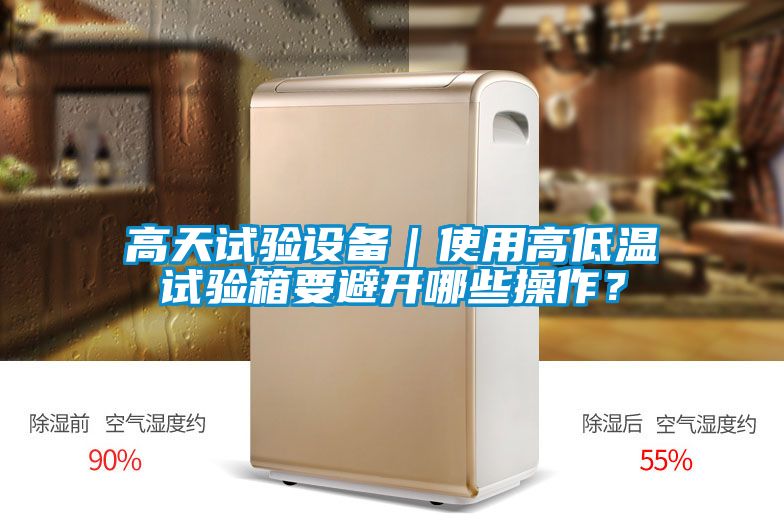 高天試驗設(shè)備|使用高低溫試驗箱要避開哪些操作?
